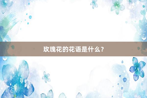 玫瑰花的花语是什么？